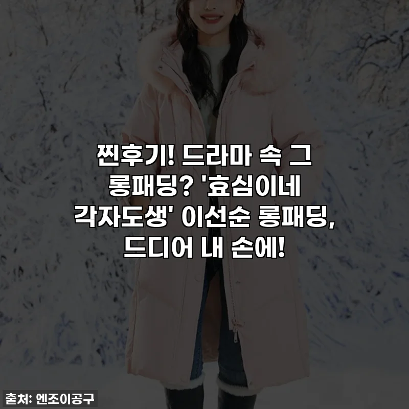 찐후기! 드라마 속 그 롱패딩? '효심이네 각자도생' 이선순 롱패딩, 드디어 내 손에!