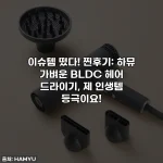 이슈템 떴다! 찐후기: 하뮤 가벼운 BLDC 헤어 드라이기, 제 인생템 등극이요!