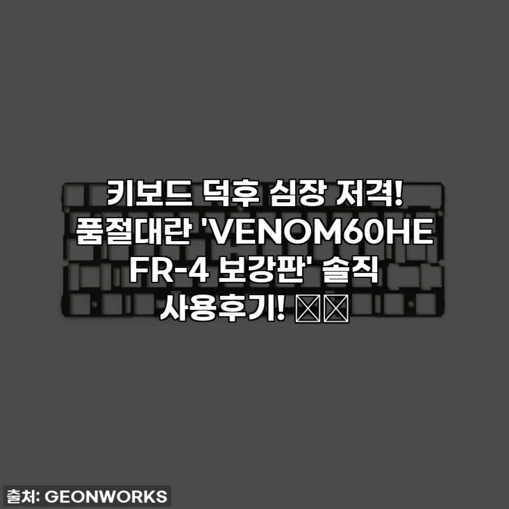 키보드 덕후 심장 저격! 품절대란 'VENOM60HE FR-4 보강판' 솔직 사용후기! 🐸💖