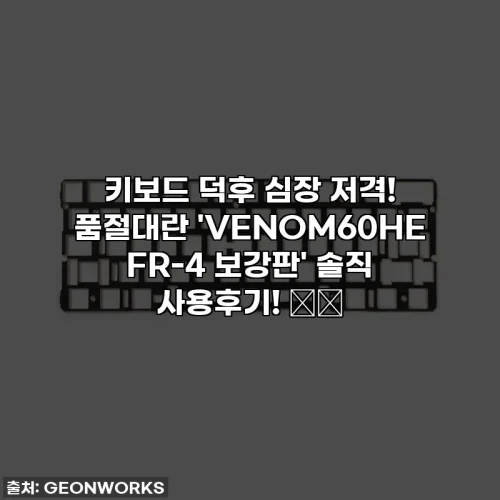 키보드 덕후 심장 저격! 품절대란 'VENOM60HE FR-4 보강판' 솔직 사용후기! 🐸💖