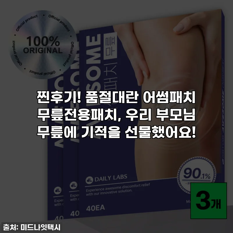 찐후기! 품절대란 어썸패치 무릎전용패치, 우리 부모님 무릎에 기적을 선물했어요!