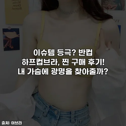 이슈템 등극? 반컵 하프컵브라, 찐 구매 후기! 내 가슴에 광명을 찾아줄까?