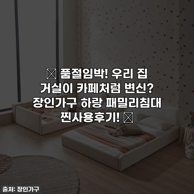 ✨ 품절임박! 우리 집 거실이 카페처럼 변신? 장인가구 하랑 패밀리침대 찐사용후기! ✨