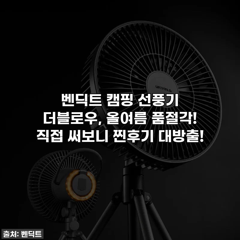 벤딕트 캠핑 선풍기 더블로우, 올여름 품절각! 직접 써보니 찐후기 대방출!