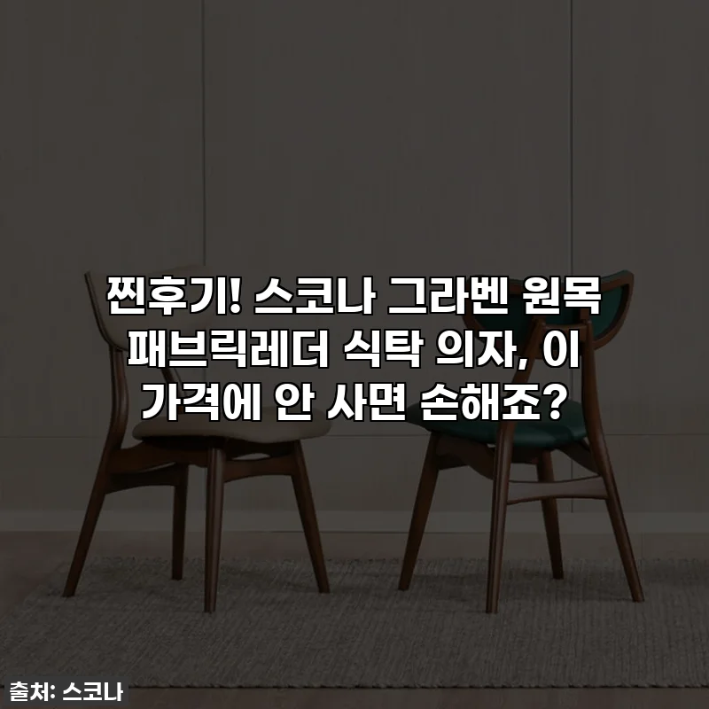 찐후기! 스코나 그라벤 원목 패브릭레더 식탁 의자, 이 가격에 안 사면 손해죠?