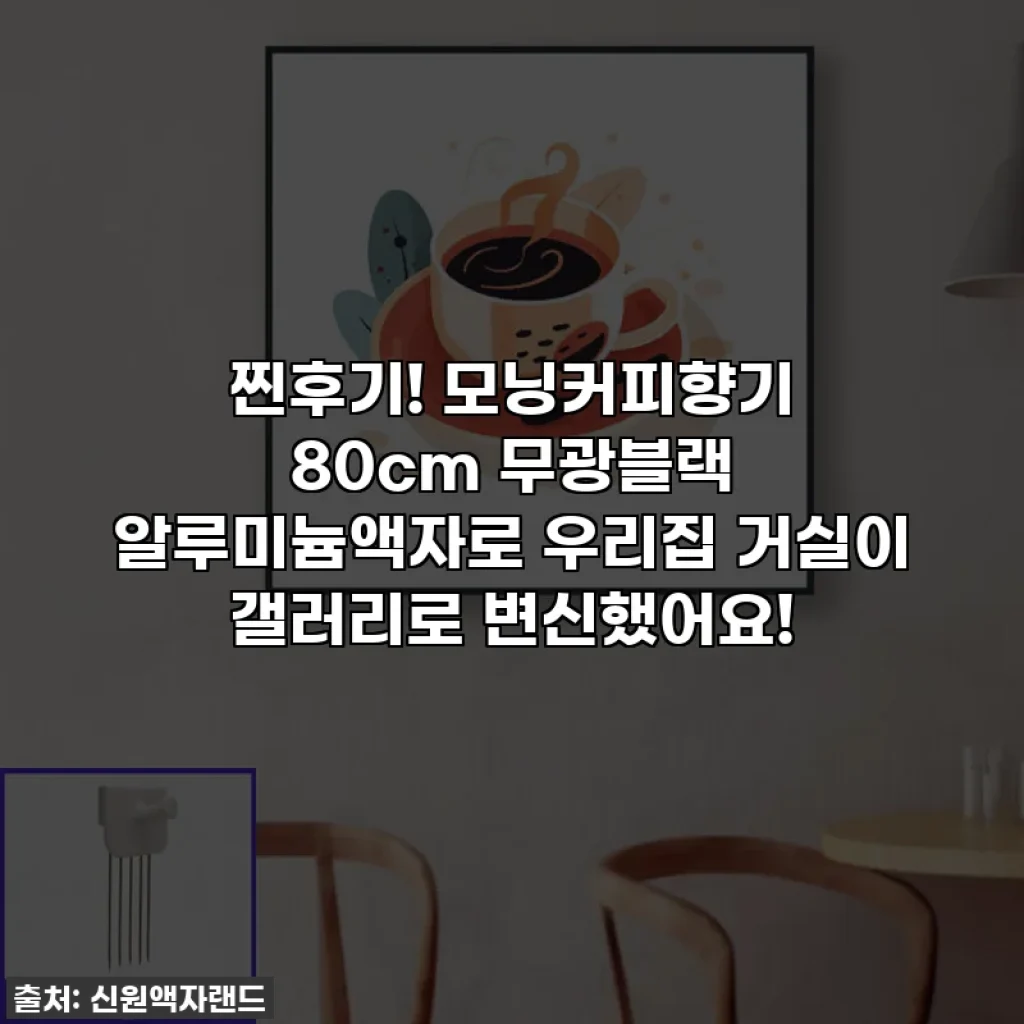 찐후기! 모닝커피향기 80cm 무광블랙 알루미늄액자로 우리집 거실이 갤러리로 변신했어요!