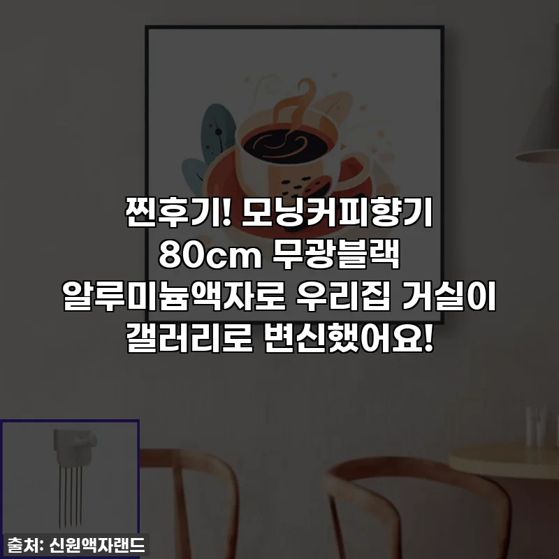 찐후기! 모닝커피향기 80cm 무광블랙 알루미늄액자로 우리집 거실이 갤러리로 변신했어요!