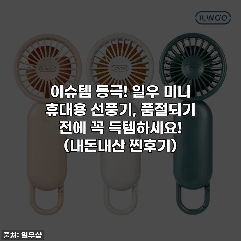 이슈템 등극! 일우 미니 휴대용 선풍기, 품절되기 전에 꼭 득템하세요! (내돈내산 찐후기)