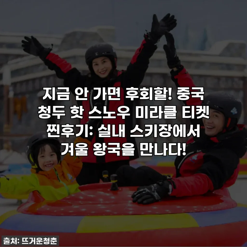 지금 안 가면 후회할! 중국 청두 핫 스노우 미라클 티켓 찐후기: 실내 스키장에서 겨울 왕국을 만나다!