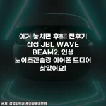 이거 놓치면 후회! 찐후기 삼성 JBL WAVE BEAM2, 인생 노이즈캔슬링 이어폰 드디어 찾았어요!