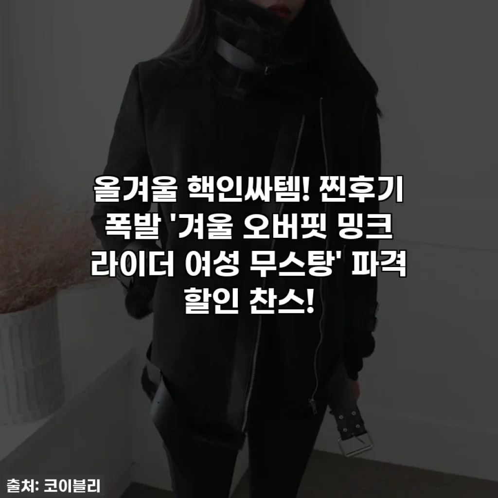 올겨울 핵인싸템! 찐후기 폭발 '겨울 오버핏 밍크 라이더 여성 무스탕' 파격 할인 찬스!