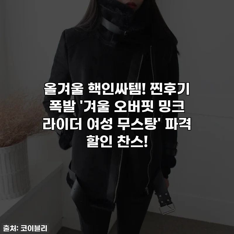 올겨울 핵인싸템! 찐후기 폭발 '겨울 오버핏 밍크 라이더 여성 무스탕' 파격 할인 찬스!