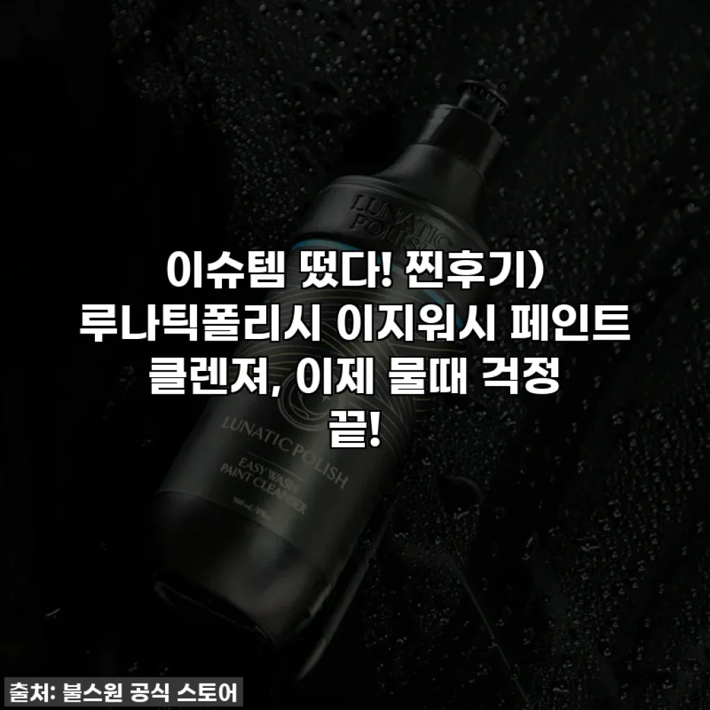 이슈템 떴다! 찐후기) 루나틱폴리시 이지워시 페인트 클렌져, 이제 물때 걱정 끝!