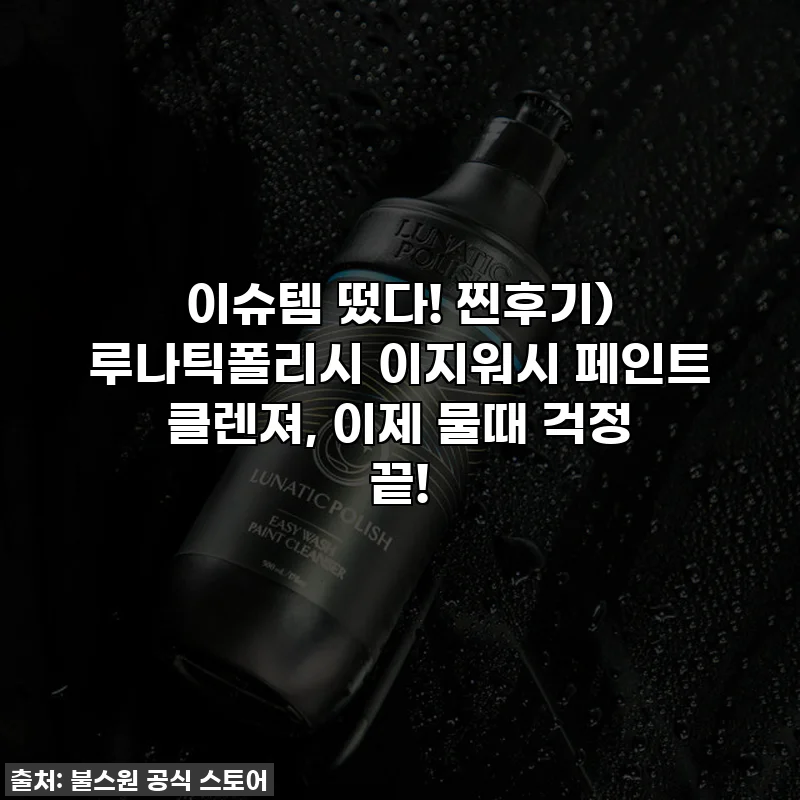 이슈템 떴다! 찐후기) 루나틱폴리시 이지워시 페인트 클렌져, 이제 물때 걱정 끝!
