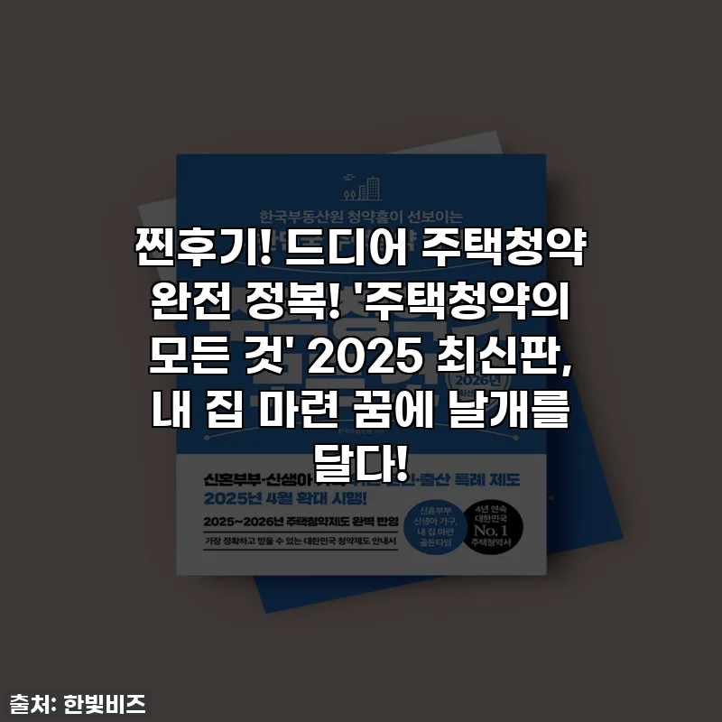 찐후기! 드디어 주택청약 완전 정복! '주택청약의 모든 것' 2025 최신판, 내 집 마련 꿈에 날개를 달다!