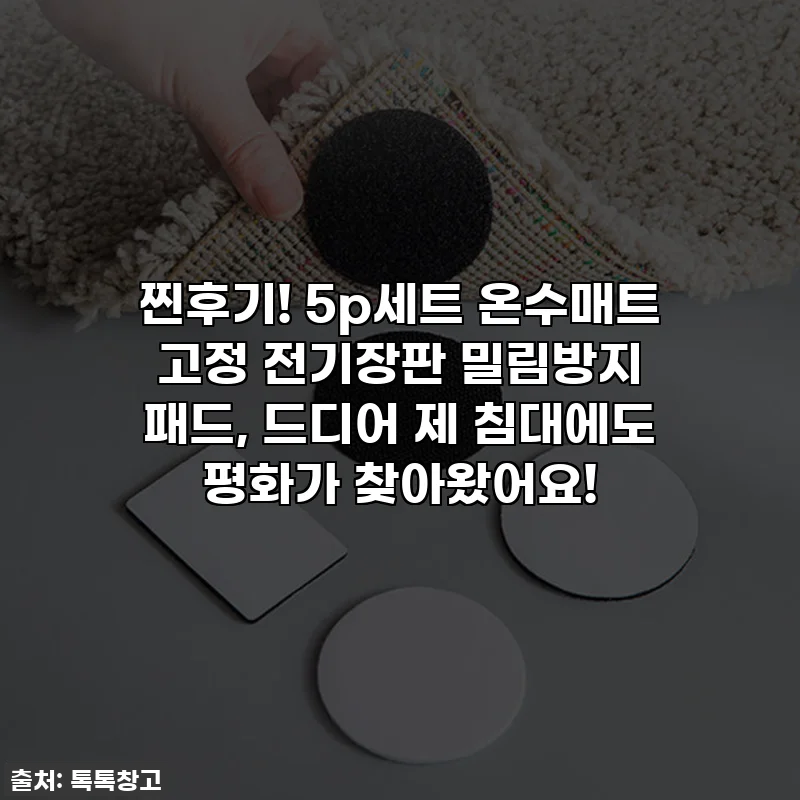 찐후기! 5p세트 온수매트 고정 전기장판 밀림방지 패드, 드디어 제 침대에도 평화가 찾아왔어요!