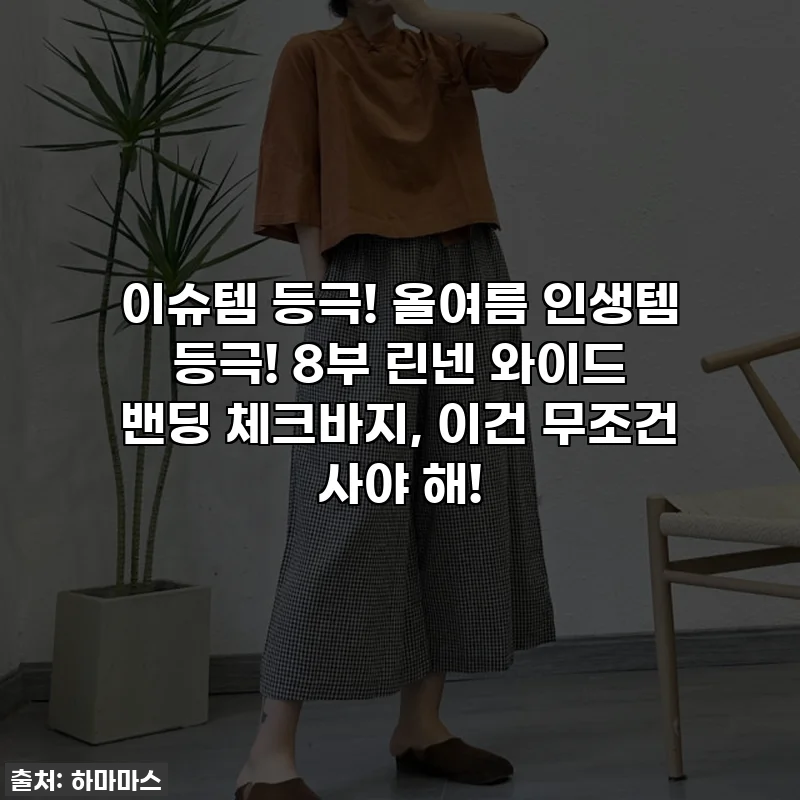 이슈템 등극! 올여름 인생템 등극! 8부 린넨 와이드 밴딩 체크바지, 이건 무조건 사야 해!