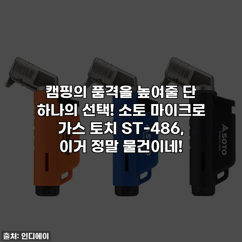 캠핑의 품격을 높여줄 단 하나의 선택! 소토 마이크로 가스 토치 ST-486, 이거 정말 물건이네!