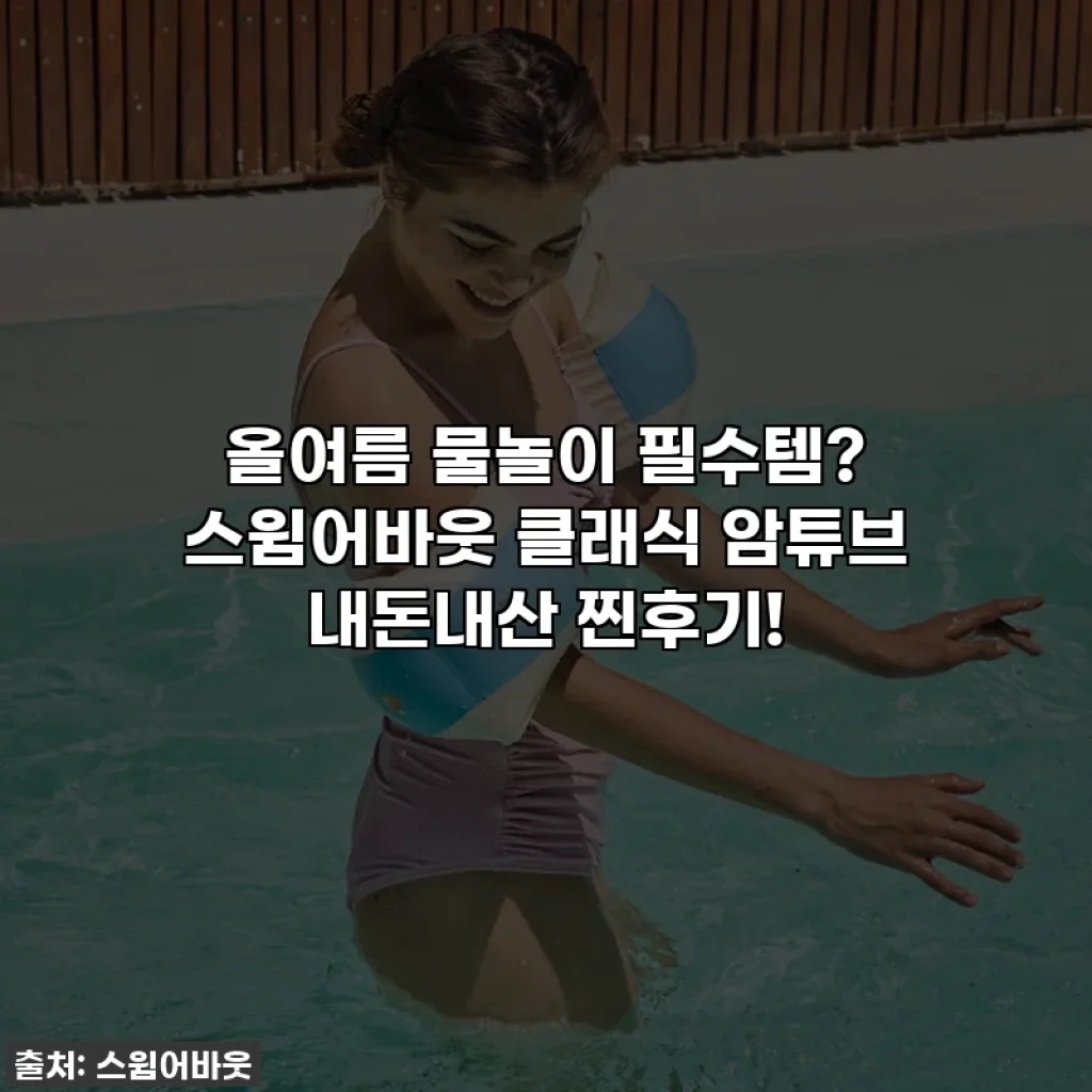 올여름 물놀이 필수템? 스윔어바웃 클래식 암튜브 내돈내산 찐후기!