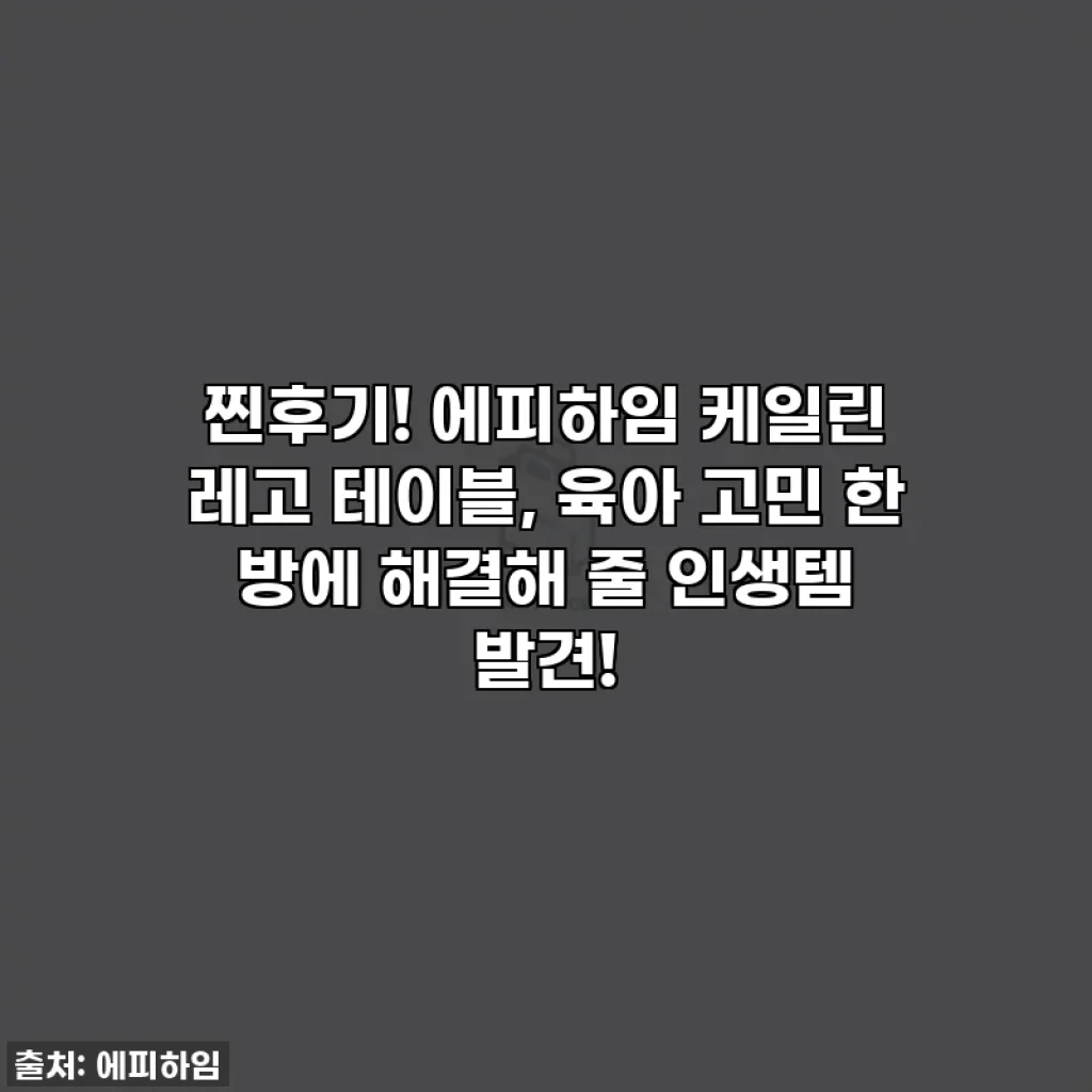 찐후기! 에피하임 케일린 레고 테이블, 육아 고민 한 방에 해결해 줄 인생템 발견!