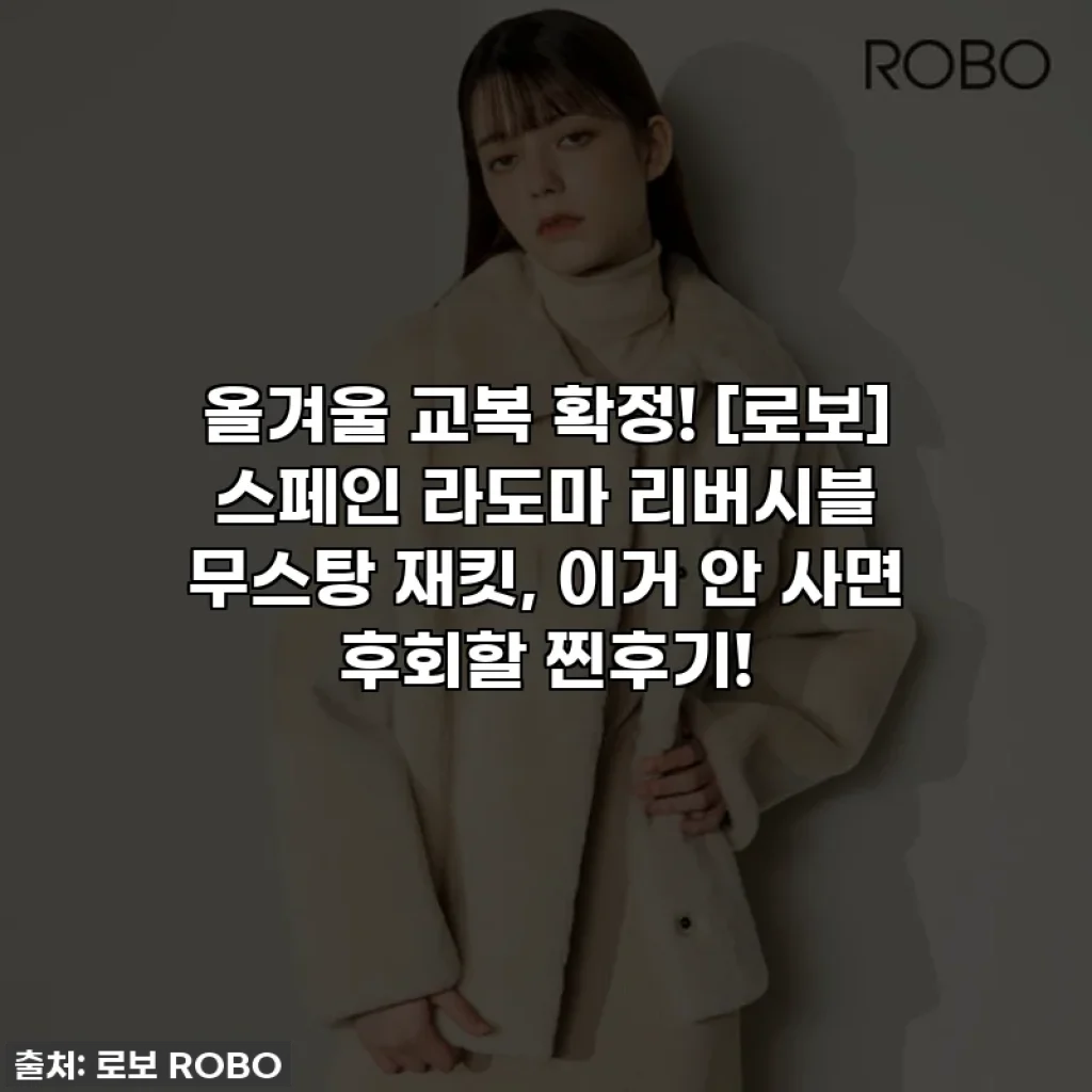 올겨울 교복 확정! [로보] 스페인 라도마 리버시블 무스탕 재킷, 이거 안 사면 후회할 찐후기!