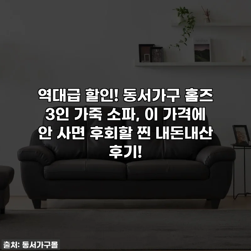 역대급 할인! 동서가구 홈즈 3인 가죽 소파, 이 가격에 안 사면 후회할 찐 내돈내산 후기!