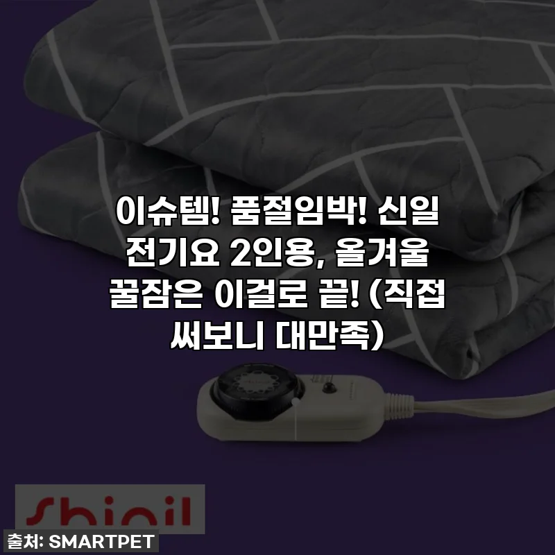 이슈템! 품절임박! 신일 전기요 2인용, 올겨울 꿀잠은 이걸로 끝! (직접 써보니 대만족)