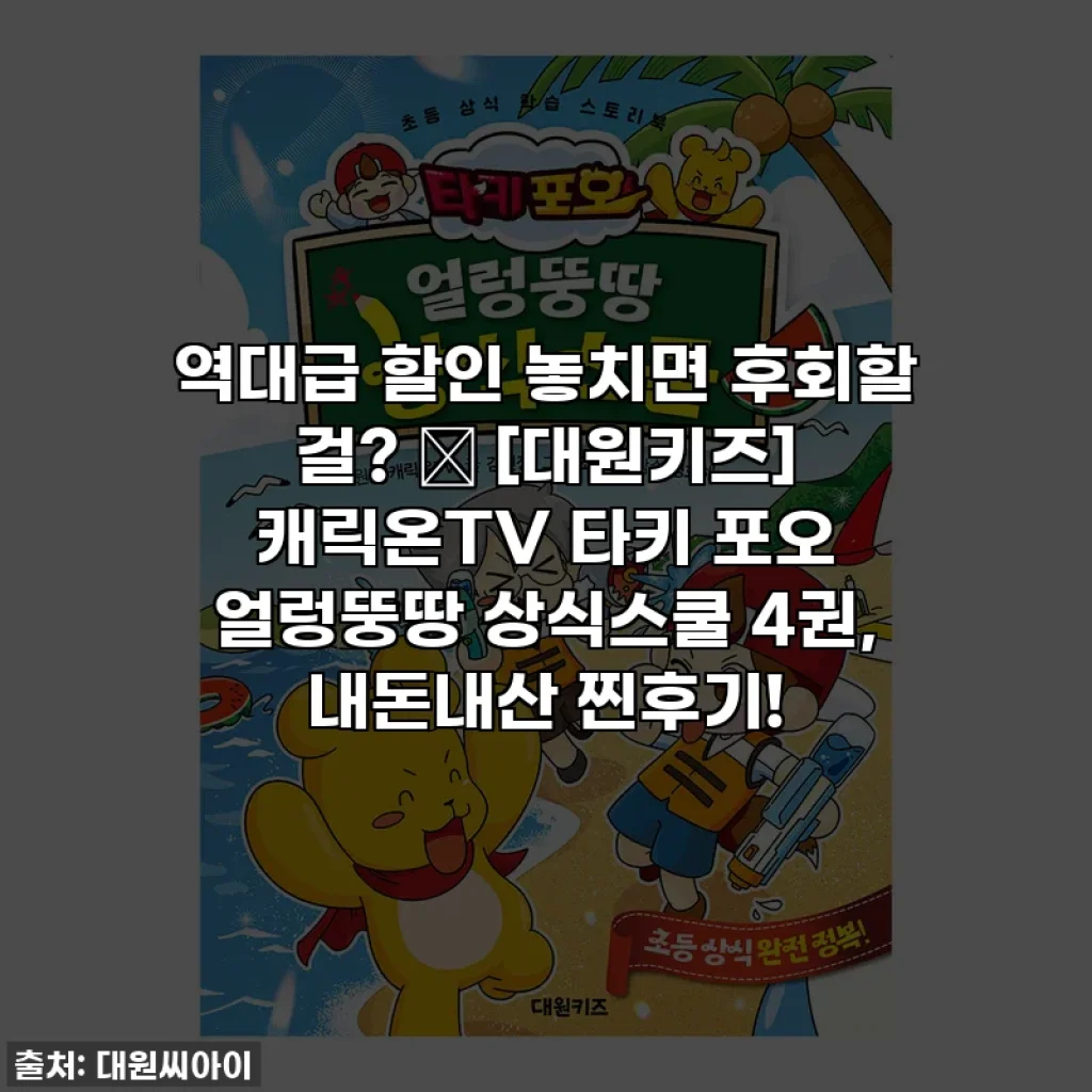 역대급 할인 놓치면 후회할 걸? 📚 [대원키즈] 캐릭온TV 타키 포오 얼렁뚱땅 상식스쿨 4권, 내돈내산 찐후기!