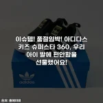 Home 66 이슈템! 품절임박! 아디다스 키즈 슈퍼스타 360, 우리 아이 발에 편안함을 선물했어요!