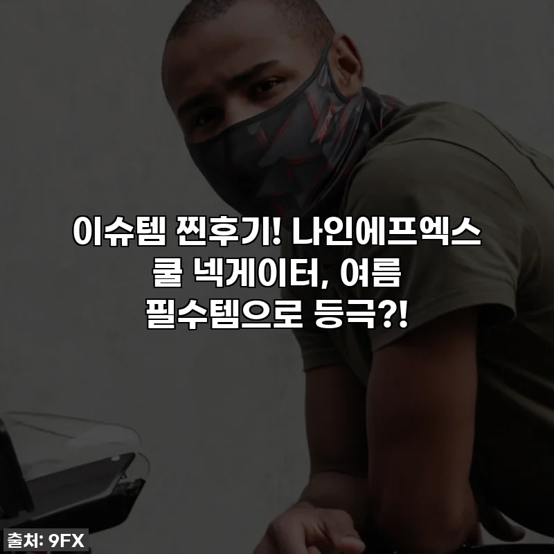 이슈템 찐후기! 나인에프엑스 쿨 넥게이터, 여름 필수템으로 등극?!