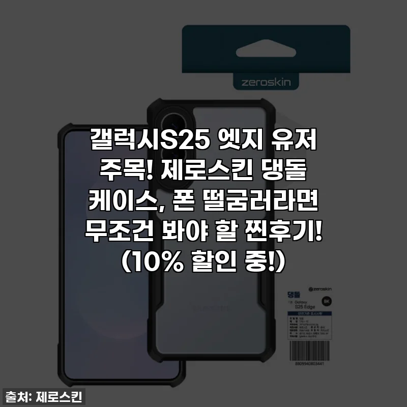 갤럭시S25 엣지 유저 주목! 제로스킨 댕돌 케이스, 폰 떨굼러라면 무조건 봐야 할 찐후기! (10% 할인 중!)