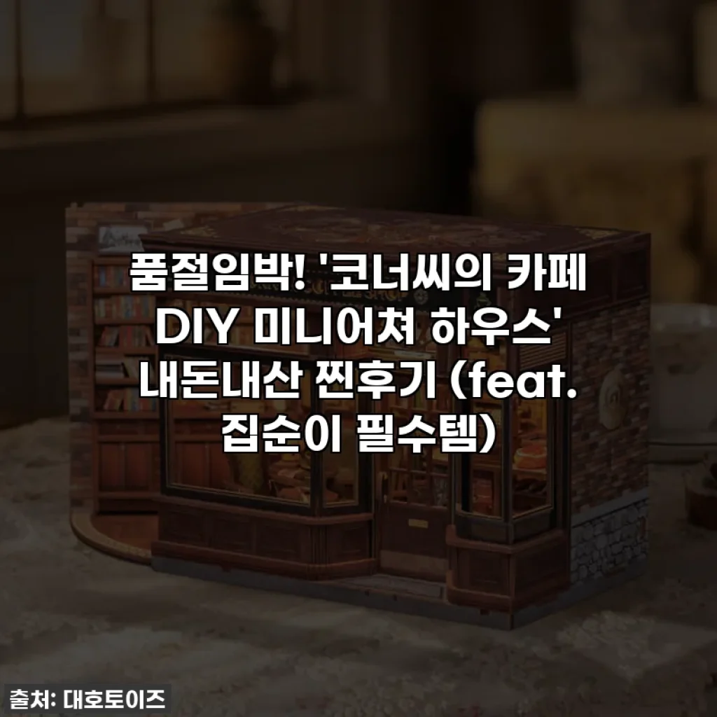 품절임박! '코너씨의 카페 DIY 미니어쳐 하우스' 내돈내산 찐후기 (feat. 집순이 필수템)