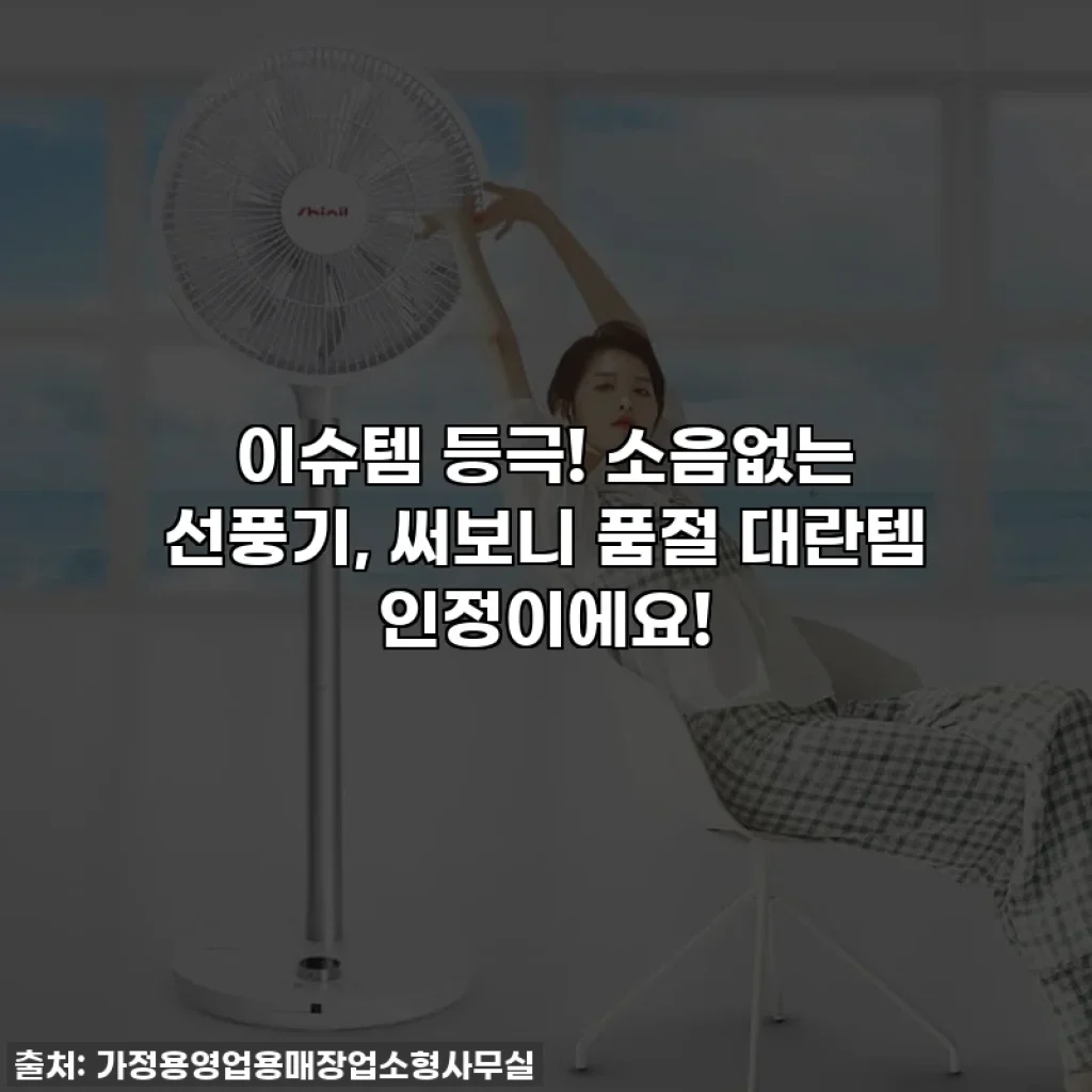 이슈템 등극! 소음없는 선풍기, 써보니 품절 대란템 인정이에요!