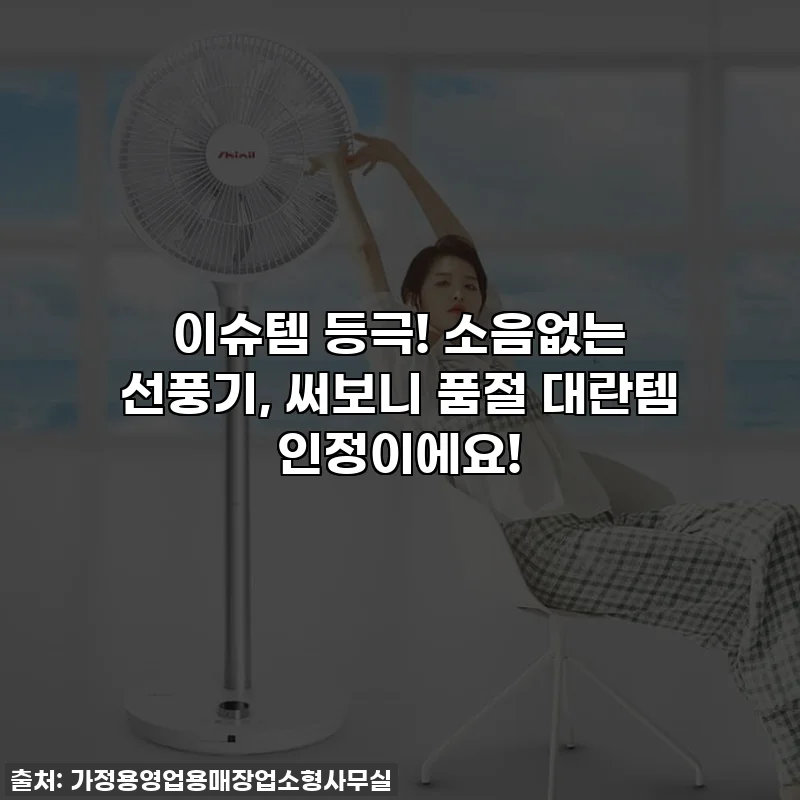 이슈템 등극! 소음없는 선풍기, 써보니 품절 대란템 인정이에요!