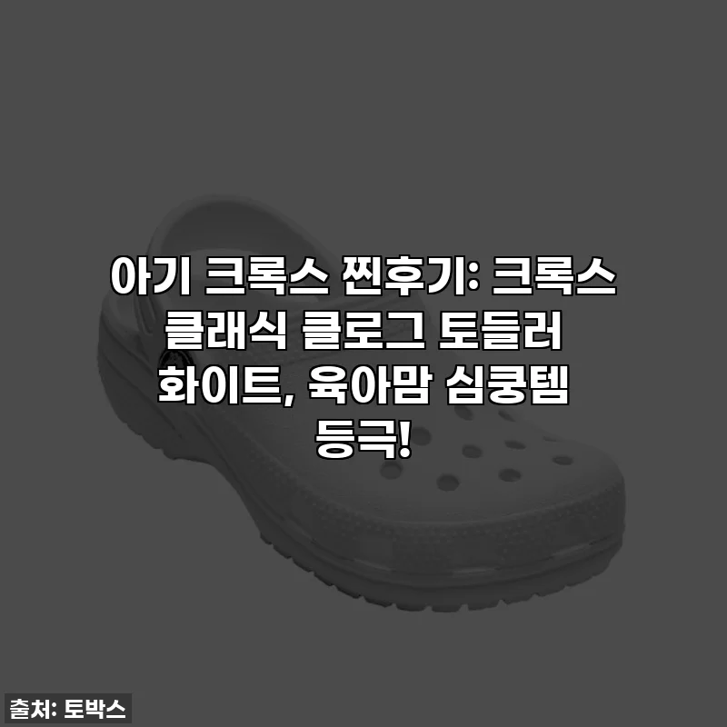 아기 크록스 찐후기: 크록스 클래식 클로그 토들러 화이트, 육아맘 심쿵템 등극!