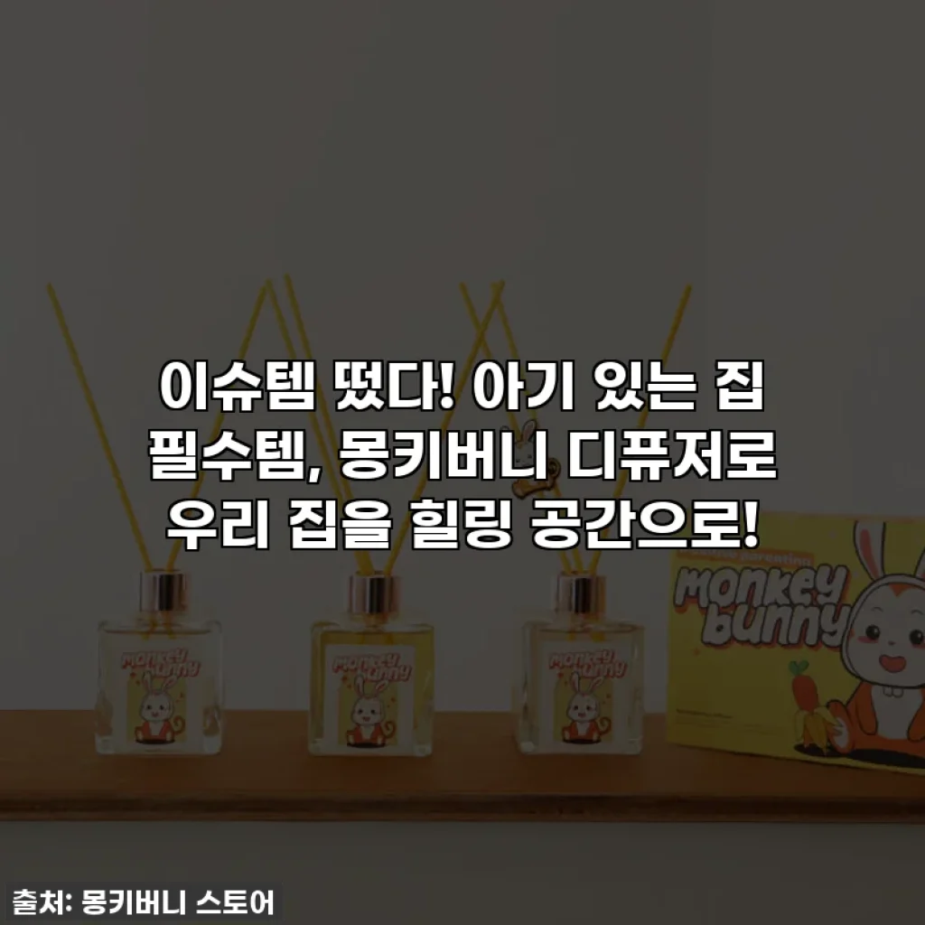 이슈템 떴다! 아기 있는 집 필수템, 몽키버니 디퓨저로 우리 집을 힐링 공간으로!