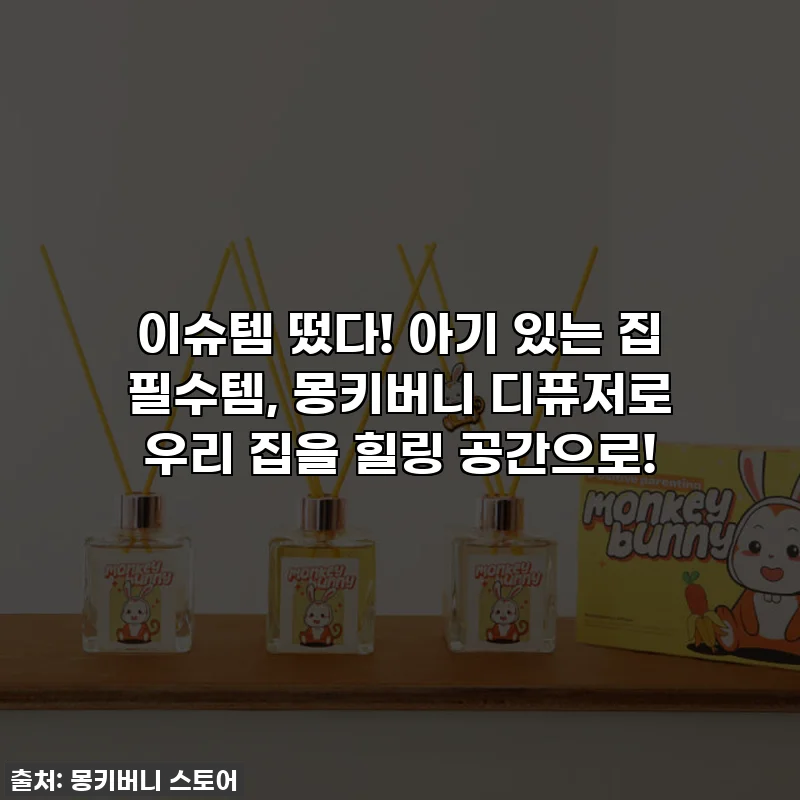 이슈템 떴다! 아기 있는 집 필수템, 몽키버니 디퓨저로 우리 집을 힐링 공간으로!