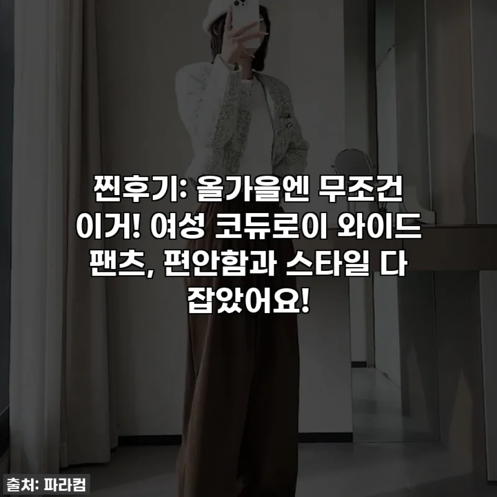 찐후기: 올가을엔 무조건 이거! 여성 코듀로이 와이드 팬츠, 편안함과 스타일 다 잡았어요!
