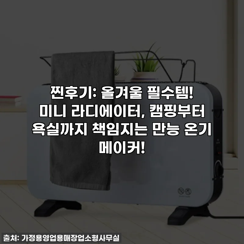 찐후기: 올겨울 필수템! 미니 라디에이터, 캠핑부터 욕실까지 책임지는 만능 온기 메이커!