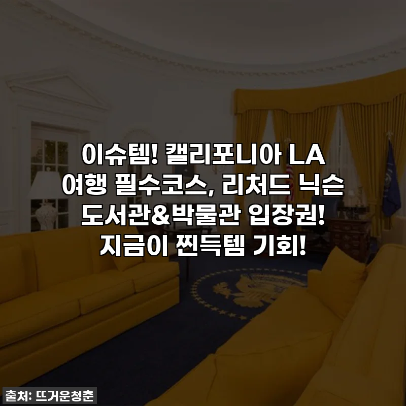 이슈템! 캘리포니아 LA 여행 필수코스, 리처드 닉슨 도서관&박물관 입장권! 지금이 찐득템 기회!