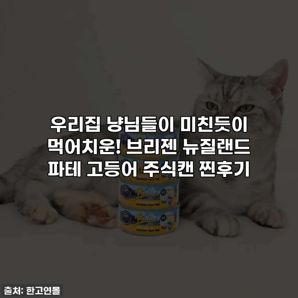 우리집 냥님들이 미친듯이 먹어치운! 브리젠 뉴질랜드 파테 고등어 주식캔 찐후기