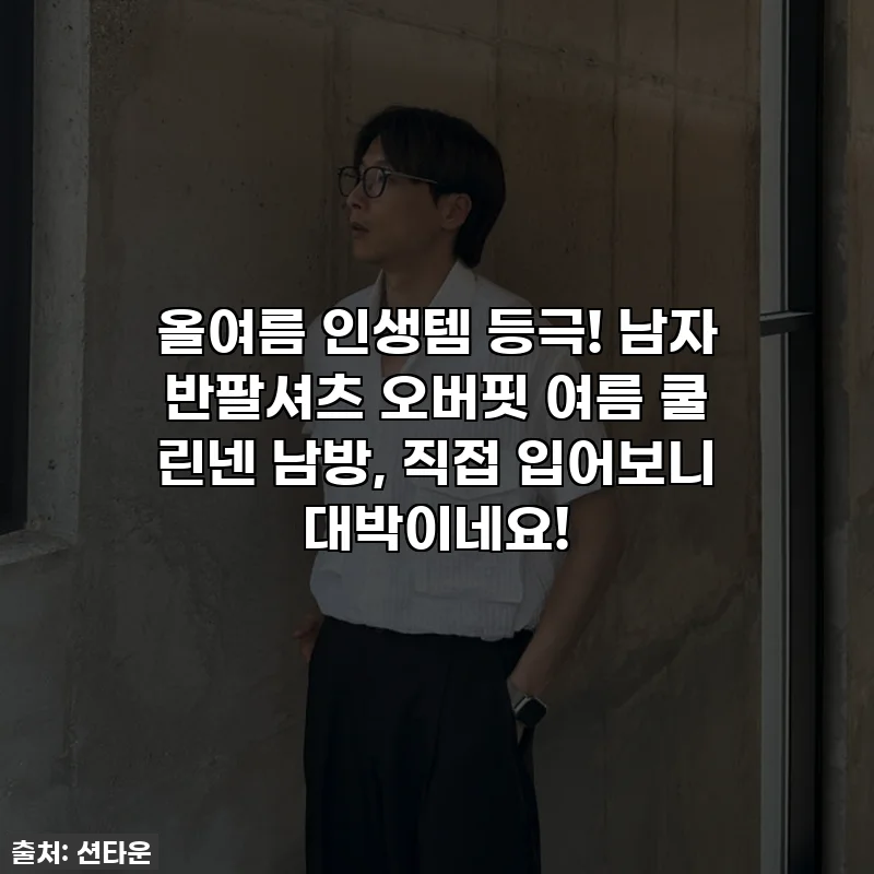 올여름 인생템 등극! 남자 반팔셔츠 오버핏 여름 쿨 린넨 남방, 직접 입어보니 대박이네요!
