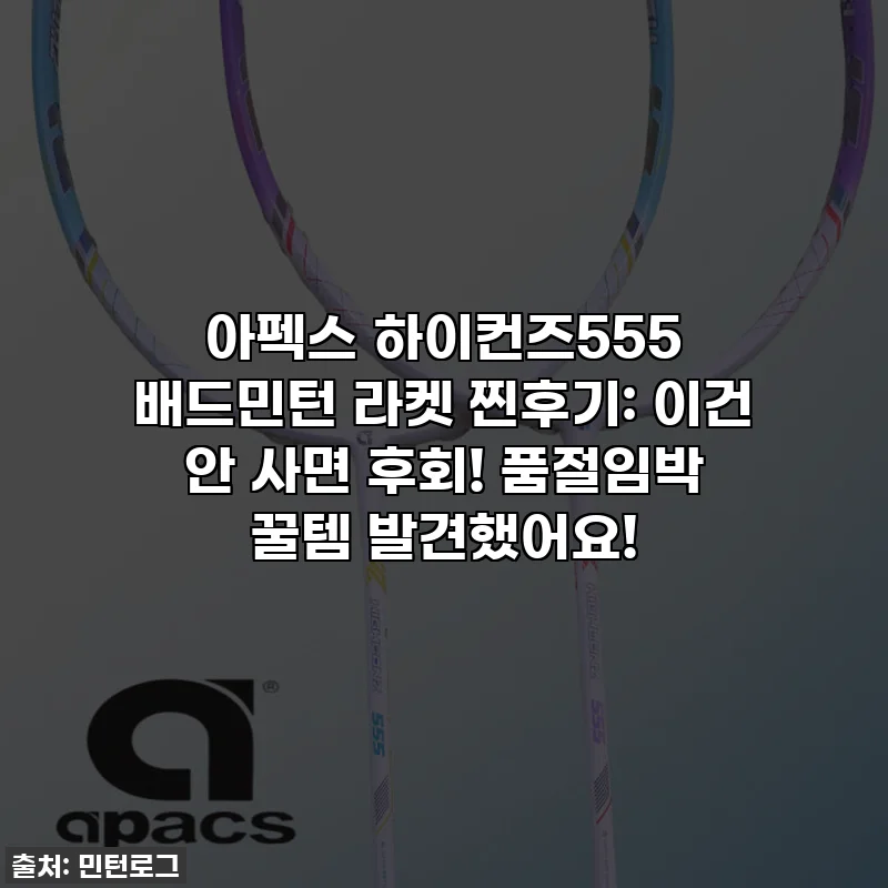 아펙스 하이컨즈555 배드민턴 라켓 찐후기: 이건 안 사면 후회! 품절임박 꿀템 발견했어요!