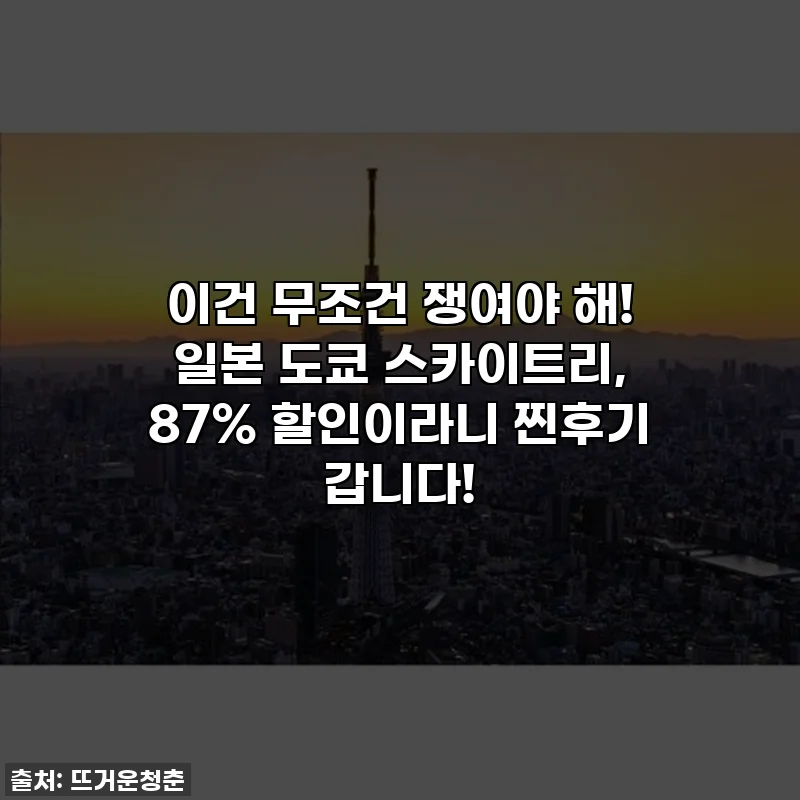 이건 무조건 쟁여야 해! 일본 도쿄 스카이트리, 87% 할인이라니 찐후기 갑니다!