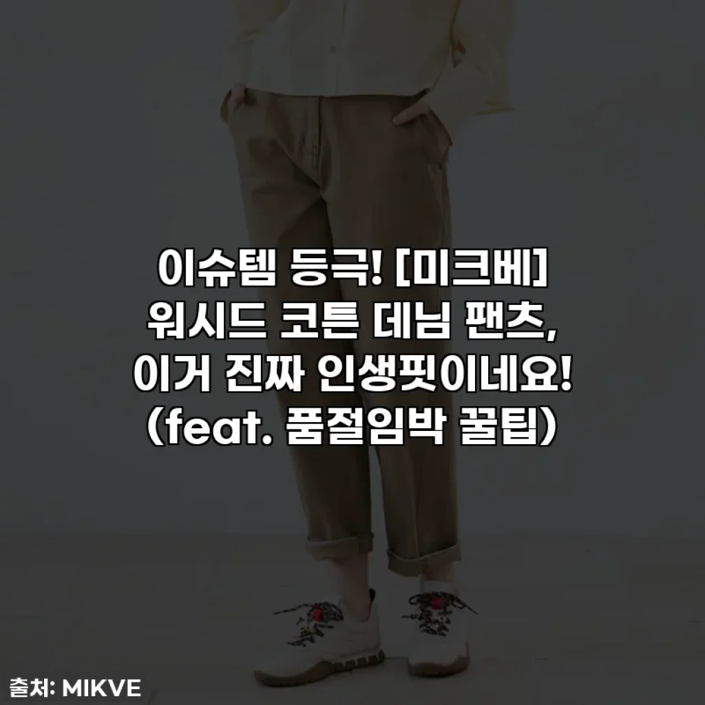 이슈템 등극! [미크베] 워시드 코튼 데님 팬츠, 이거 진짜 인생핏이네요! (feat. 품절임박 꿀팁)