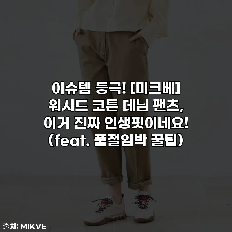 이슈템 등극! [미크베] 워시드 코튼 데님 팬츠, 이거 진짜 인생핏이네요! (feat. 품절임박 꿀팁)