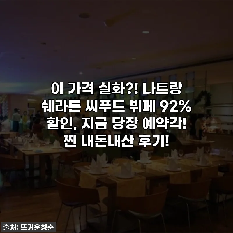 이 가격 실화?! 나트랑 쉐라톤 씨푸드 뷔페 92% 할인, 지금 당장 예약각! 찐 내돈내산 후기!