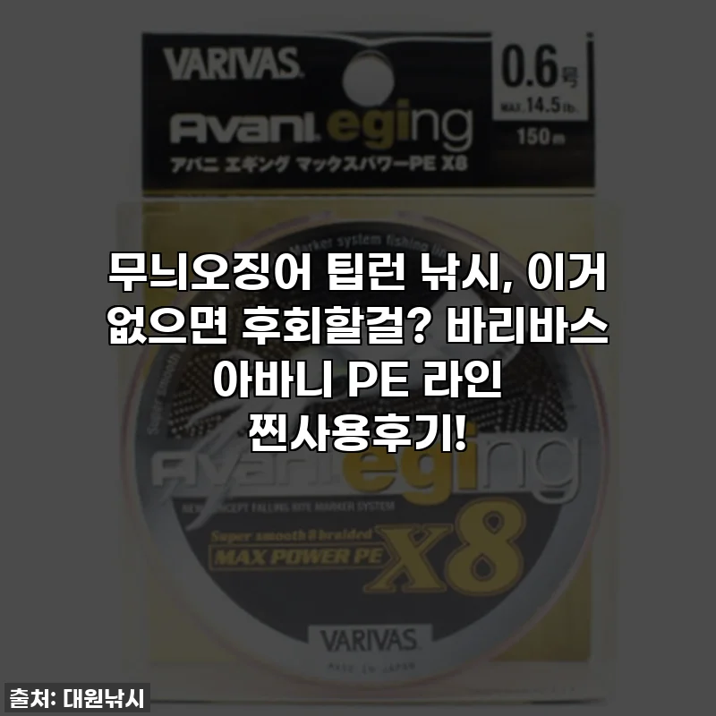 무늬오징어 팁런 낚시, 이거 없으면 후회할걸? 바리바스 아바니 PE 라인 찐사용후기!