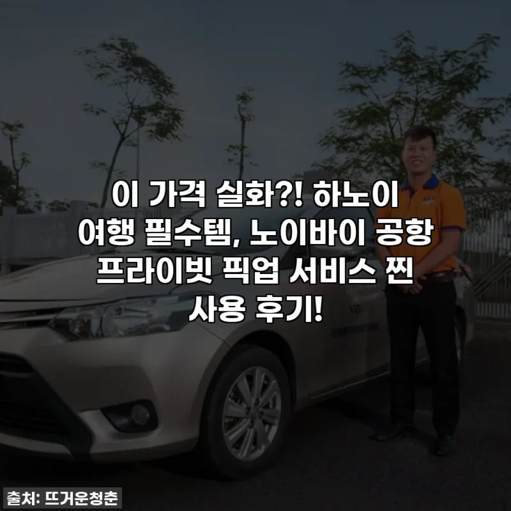 이 가격 실화?! 하노이 여행 필수템, 노이바이 공항 프라이빗 픽업 서비스 찐 사용 후기!