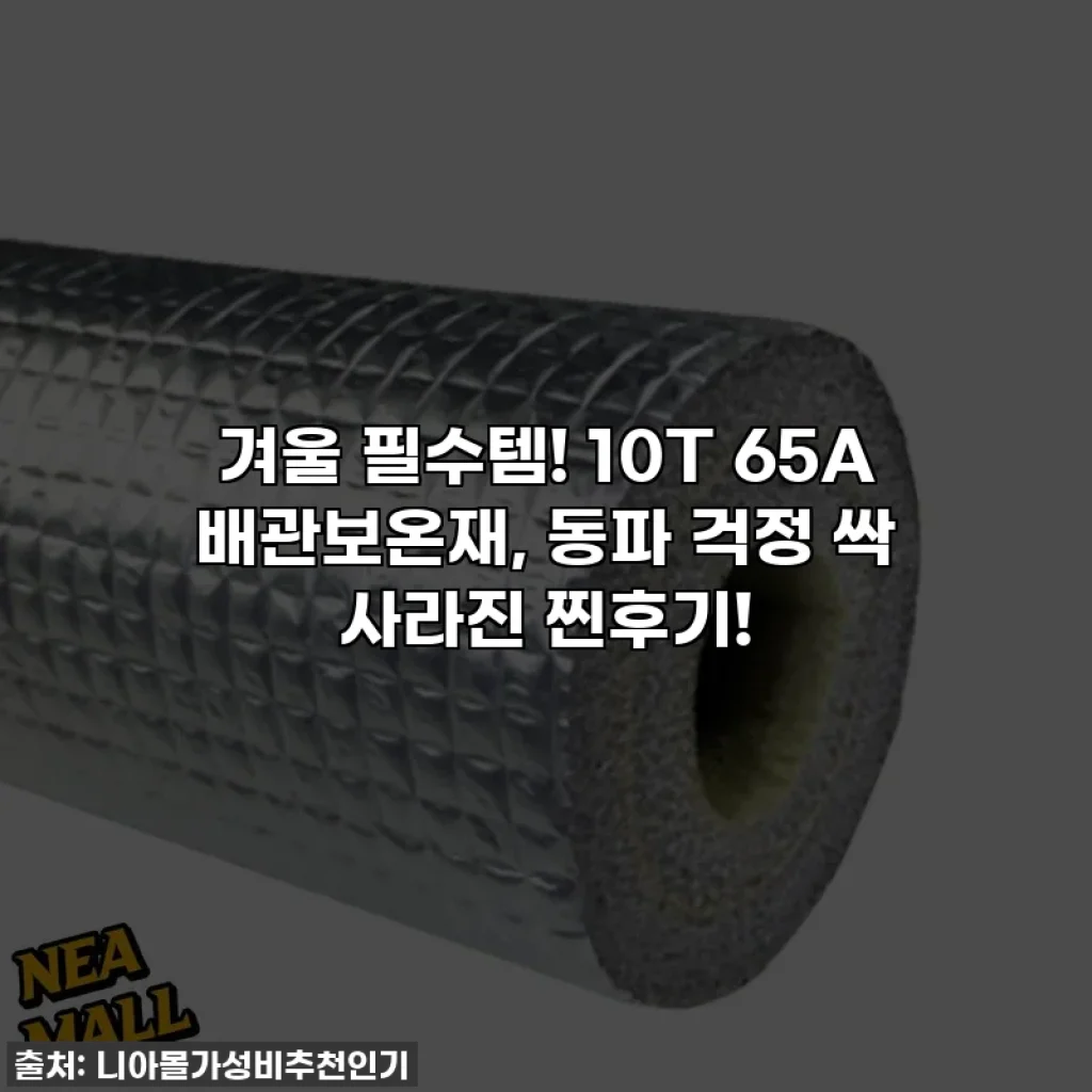겨울 필수템! 10T 65A 배관보온재, 동파 걱정 싹 사라진 찐후기!